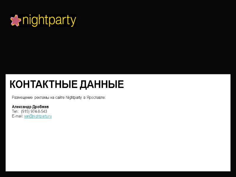 КОНТАКТНЫЕ ДАННЫЕ Размещение рекламы на сайте Nightparty в Ярославле:  Александр Дробжев Тел.: (915)